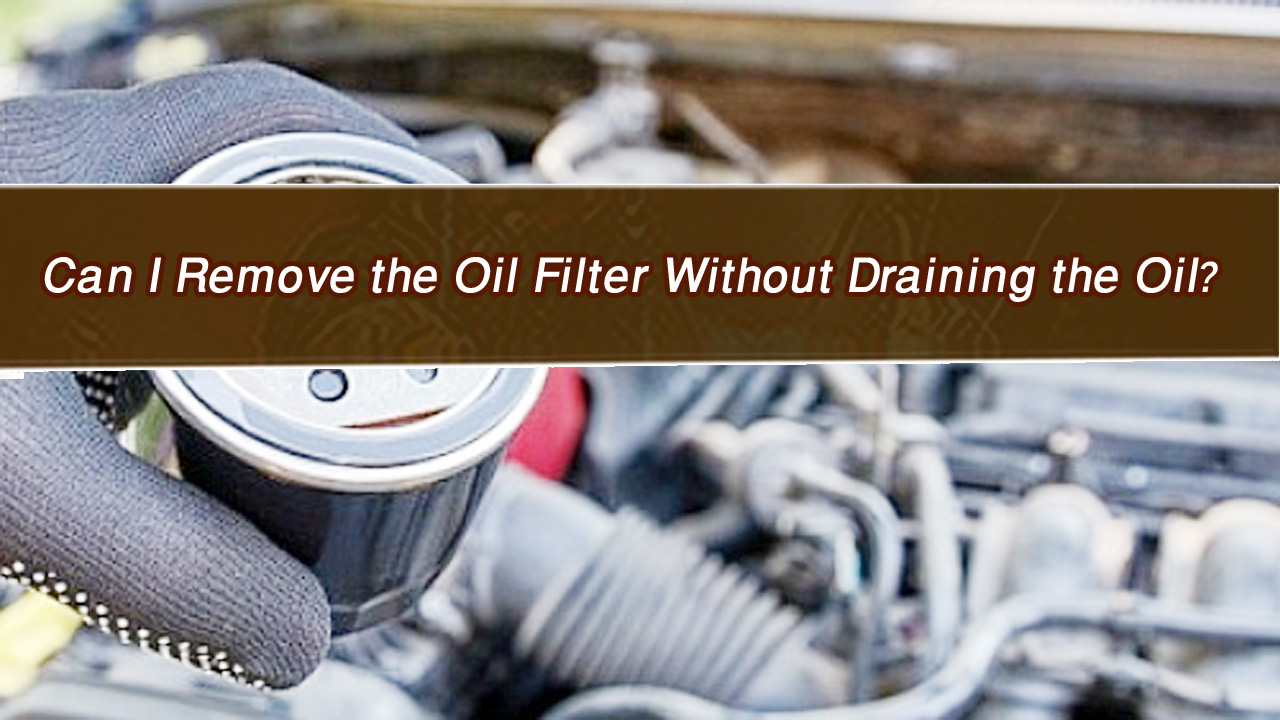 Can I Remove the Oil Filter Without Draining the Oil?