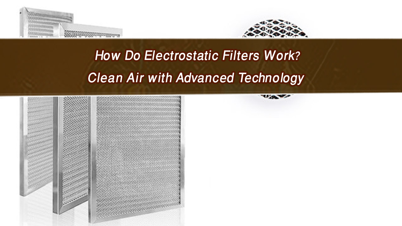 How Do Electrostatic Filters Work? Clean Air with Advanced Technology