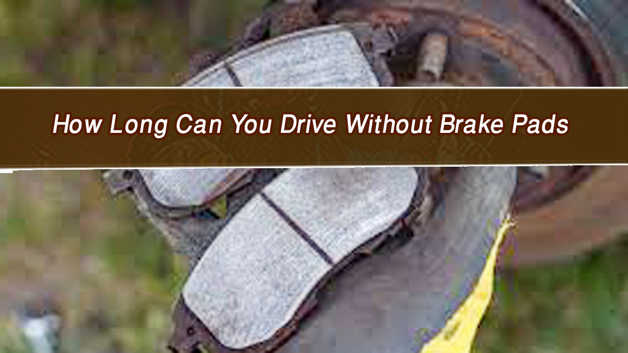 How Long Can You Drive Without Brake Pads? Critical Facts You Must Know